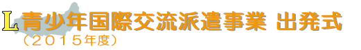 青少年国際交流派遣事業 出発式(2015年度)